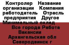 Контролер › Название организации ­ Компания-работодатель › Отрасль предприятия ­ Другое › Минимальный оклад ­ 8 000 - Все города Работа » Вакансии   . Архангельская обл.,Северодвинск г.